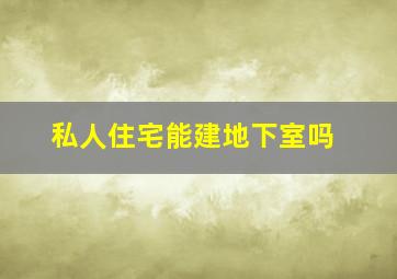 私人住宅能建地下室吗