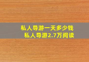 私人导游一天多少钱私人导游2.7万阅读