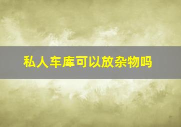 私人车库可以放杂物吗