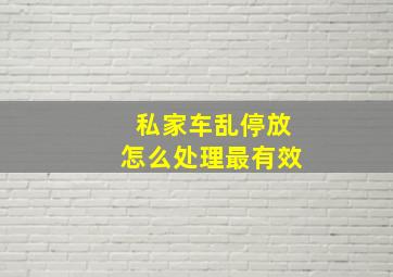 私家车乱停放怎么处理最有效