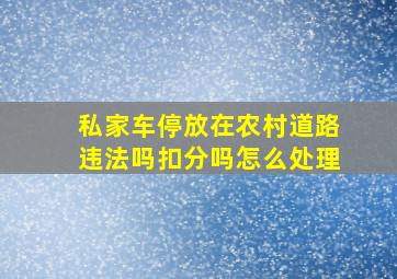 私家车停放在农村道路违法吗扣分吗怎么处理