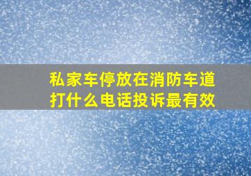 私家车停放在消防车道打什么电话投诉最有效