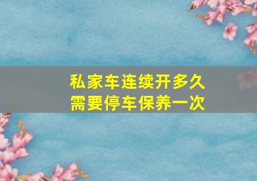 私家车连续开多久需要停车保养一次