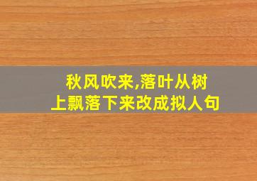 秋风吹来,落叶从树上飘落下来改成拟人句