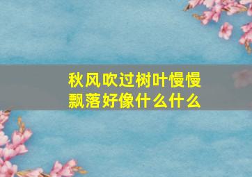 秋风吹过树叶慢慢飘落好像什么什么