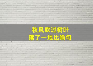 秋风吹过树叶落了一地比喻句