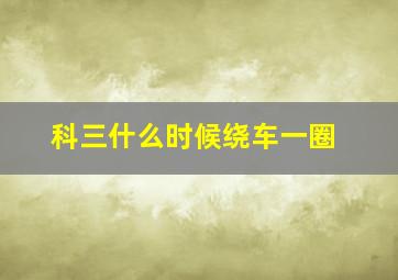 科三什么时候绕车一圈