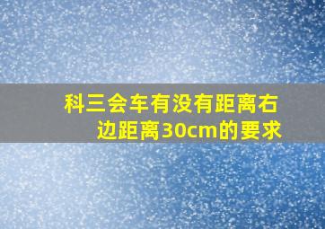 科三会车有没有距离右边距离30cm的要求