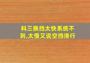 科三换挡太快系统不到,太慢又说空挡滑行