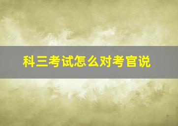 科三考试怎么对考官说