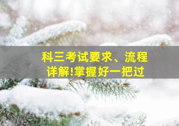 科三考试要求、流程详解!掌握好一把过