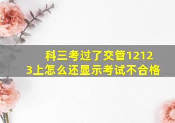 科三考过了交管12123上怎么还显示考试不合格