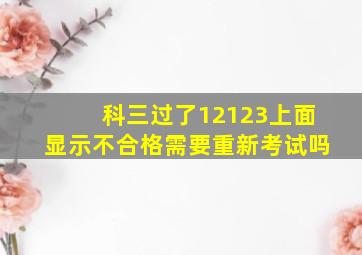 科三过了12123上面显示不合格需要重新考试吗