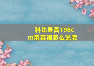 科比身高198cm用英语怎么说呢