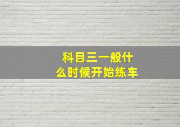 科目三一般什么时候开始练车