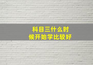 科目三什么时候开始学比较好