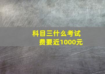 科目三什么考试费要近1000元