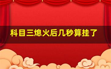 科目三熄火后几秒算挂了