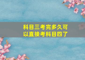 科目三考完多久可以直接考科目四了