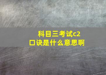 科目三考试c2口诀是什么意思啊