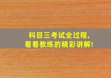 科目三考试全过程,看看教练的精彩讲解!