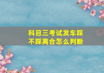 科目三考试发车踩不踩离合怎么判断