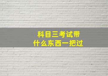 科目三考试带什么东西一把过