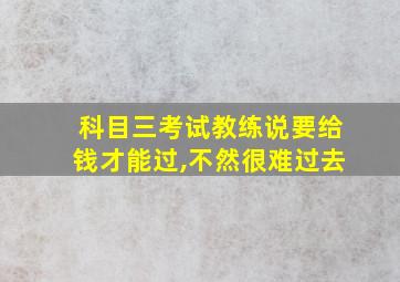 科目三考试教练说要给钱才能过,不然很难过去