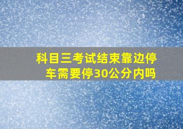 科目三考试结束靠边停车需要停30公分内吗