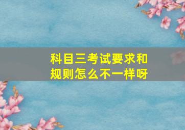 科目三考试要求和规则怎么不一样呀