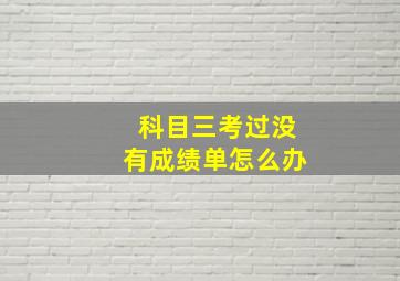 科目三考过没有成绩单怎么办