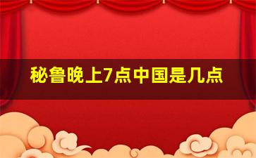 秘鲁晚上7点中国是几点