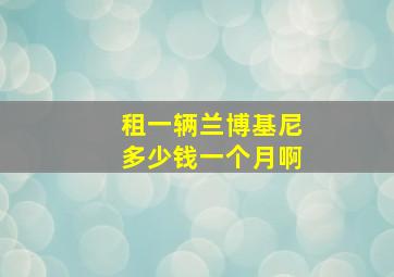 租一辆兰博基尼多少钱一个月啊