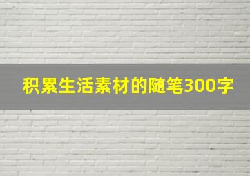 积累生活素材的随笔300字