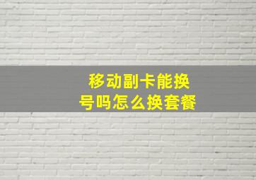 移动副卡能换号吗怎么换套餐