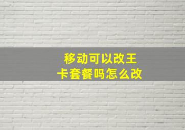 移动可以改王卡套餐吗怎么改