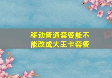 移动普通套餐能不能改成大王卡套餐