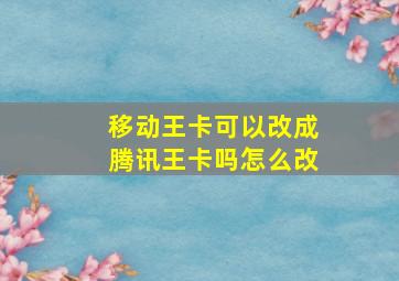 移动王卡可以改成腾讯王卡吗怎么改