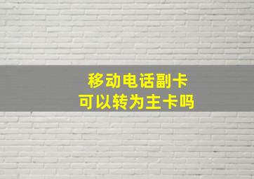 移动电话副卡可以转为主卡吗