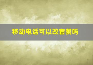 移动电话可以改套餐吗