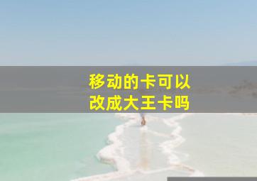 移动的卡可以改成大王卡吗