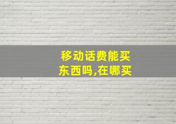 移动话费能买东西吗,在哪买