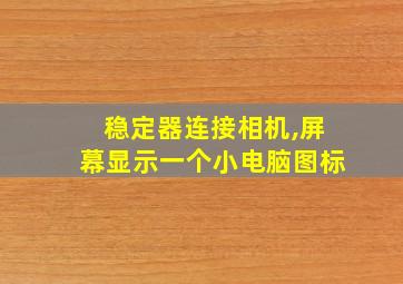 稳定器连接相机,屏幕显示一个小电脑图标