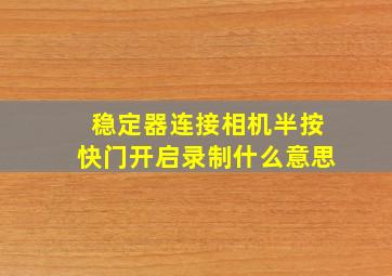 稳定器连接相机半按快门开启录制什么意思