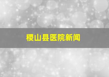 稷山县医院新闻