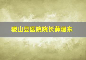 稷山县医院院长薛建东