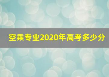 空乘专业2020年高考多少分