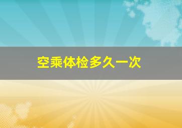 空乘体检多久一次