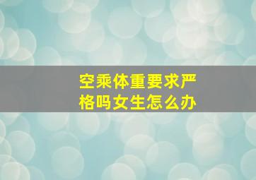 空乘体重要求严格吗女生怎么办