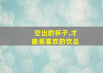 空出的杯子,才能装喜欢的饮品